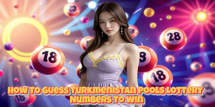 How To Guess Turkmenistan Pools Lottery Numbers To Win